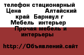 телефон стационарный › Цена ­ 5 500 - Алтайский край, Барнаул г. Мебель, интерьер » Прочая мебель и интерьеры   